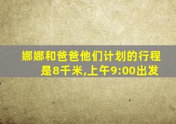 娜娜和爸爸他们计划的行程是8千米,上午9:00出发