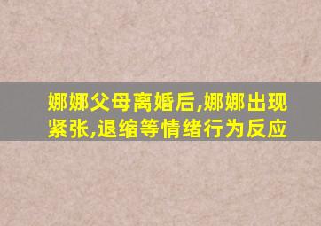 娜娜父母离婚后,娜娜出现紧张,退缩等情绪行为反应