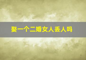 娶一个二婚女人丢人吗