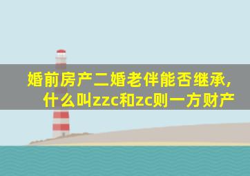 婚前房产二婚老伴能否继承,什么叫zzc和zc则一方财产