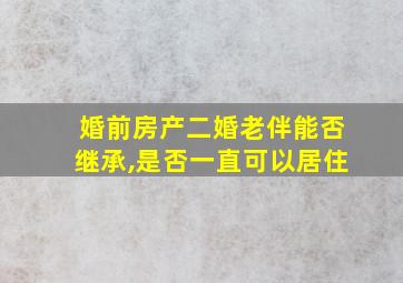 婚前房产二婚老伴能否继承,是否一直可以居住