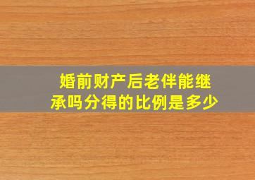 婚前财产后老伴能继承吗分得的比例是多少