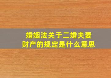 婚姻法关于二婚夫妻财产的规定是什么意思