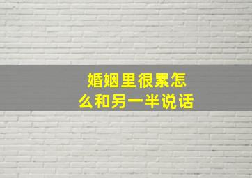 婚姻里很累怎么和另一半说话