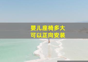 婴儿座椅多大可以正向安装