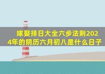 嫁娶择日大全六步法则2024年的阴历六月初八是什么日子