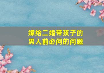 嫁给二婚带孩子的男人前必问的问题