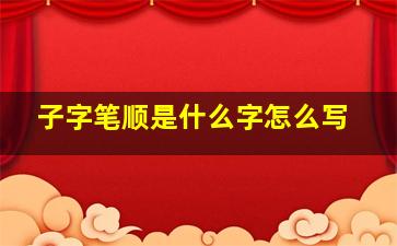 子字笔顺是什么字怎么写