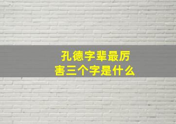 孔德字辈最厉害三个字是什么