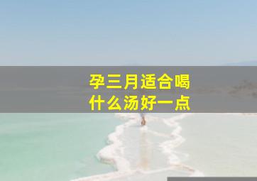 孕三月适合喝什么汤好一点