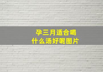 孕三月适合喝什么汤好呢图片