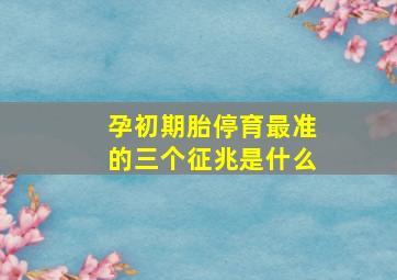 孕初期胎停育最准的三个征兆是什么