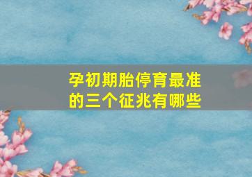 孕初期胎停育最准的三个征兆有哪些