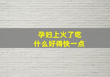 孕妇上火了吃什么好得快一点