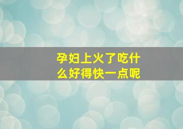 孕妇上火了吃什么好得快一点呢