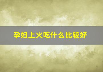 孕妇上火吃什么比较好