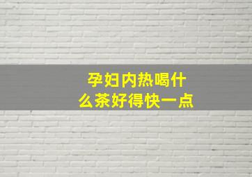 孕妇内热喝什么茶好得快一点