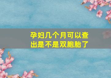 孕妇几个月可以查出是不是双胞胎了