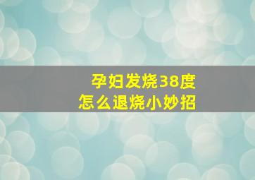 孕妇发烧38度怎么退烧小妙招