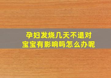 孕妇发烧几天不退对宝宝有影响吗怎么办呢