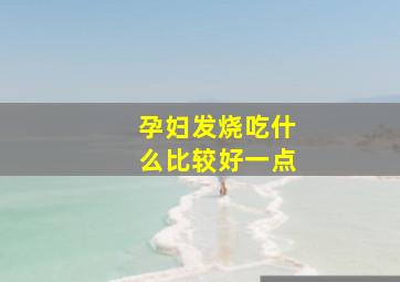 孕妇发烧吃什么比较好一点