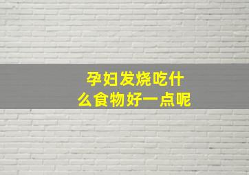 孕妇发烧吃什么食物好一点呢