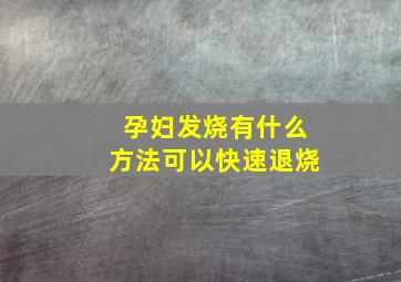 孕妇发烧有什么方法可以快速退烧