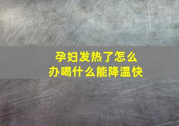 孕妇发热了怎么办喝什么能降温快