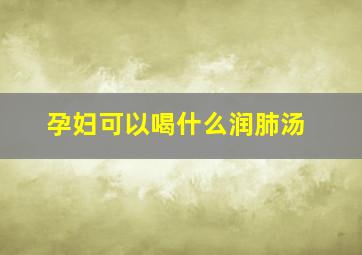 孕妇可以喝什么润肺汤