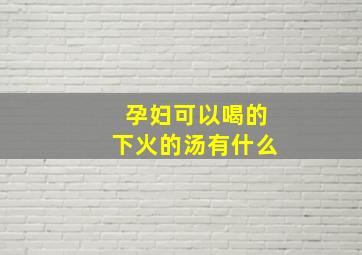 孕妇可以喝的下火的汤有什么