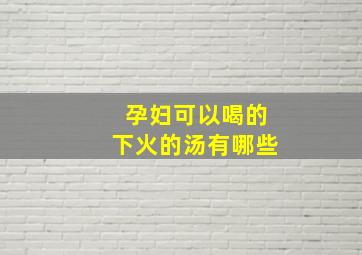 孕妇可以喝的下火的汤有哪些