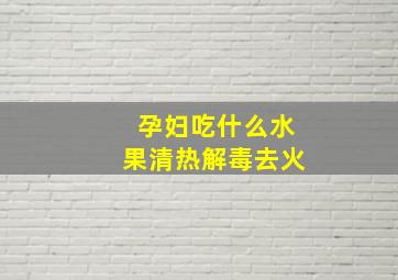 孕妇吃什么水果清热解毒去火