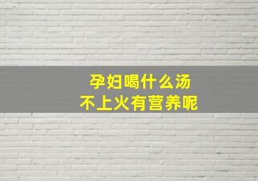 孕妇喝什么汤不上火有营养呢