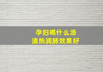 孕妇喝什么汤清热润肺效果好