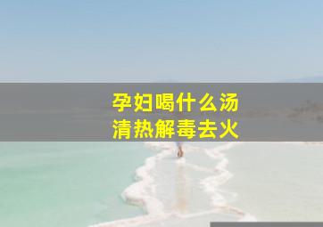 孕妇喝什么汤清热解毒去火