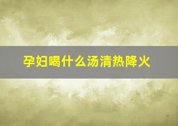 孕妇喝什么汤清热降火