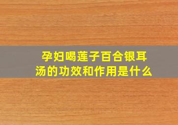 孕妇喝莲子百合银耳汤的功效和作用是什么