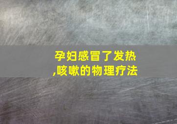 孕妇感冒了发热,咳嗽的物理疗法