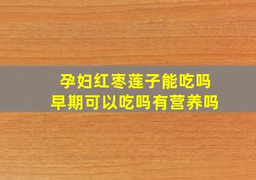 孕妇红枣莲子能吃吗早期可以吃吗有营养吗