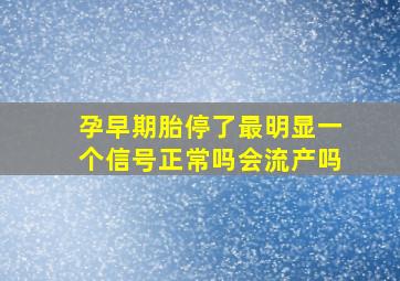 孕早期胎停了最明显一个信号正常吗会流产吗