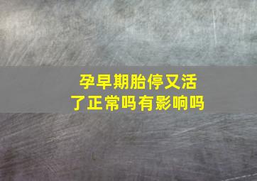 孕早期胎停又活了正常吗有影响吗