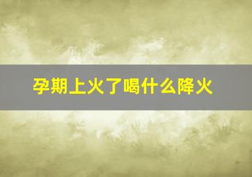 孕期上火了喝什么降火