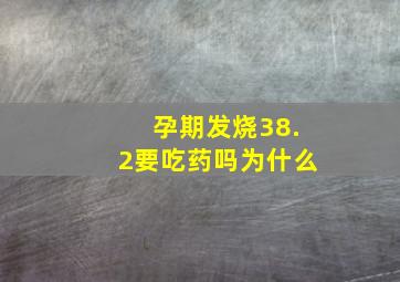 孕期发烧38.2要吃药吗为什么