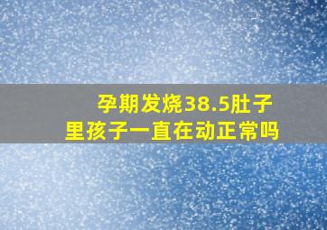 孕期发烧38.5肚子里孩子一直在动正常吗