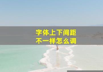 字体上下间距不一样怎么调