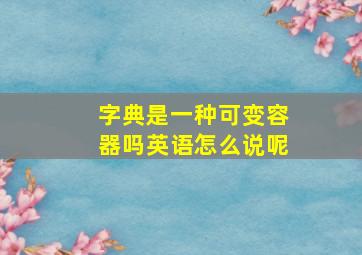 字典是一种可变容器吗英语怎么说呢