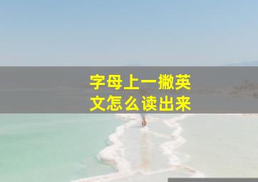 字母上一撇英文怎么读出来