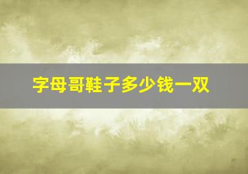 字母哥鞋子多少钱一双