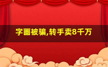 字画被骗,转手卖8千万