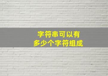 字符串可以有多少个字符组成